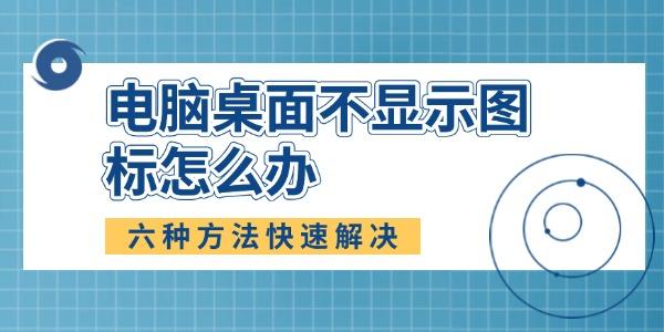 电脑桌面图标不显示怎么解决？六种方法快速搞定