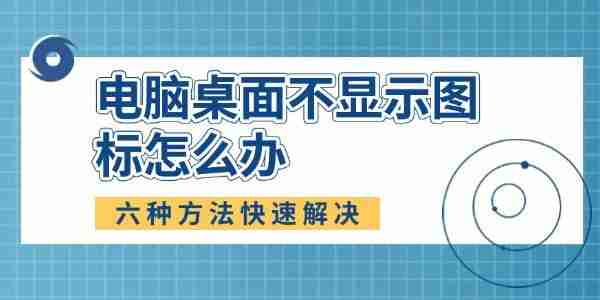 电脑桌面不显示图标怎么办 六种方法快速解决