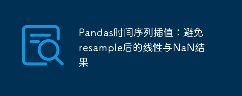 Pandas时间序列插值:避免resample后的线性与NaN结果