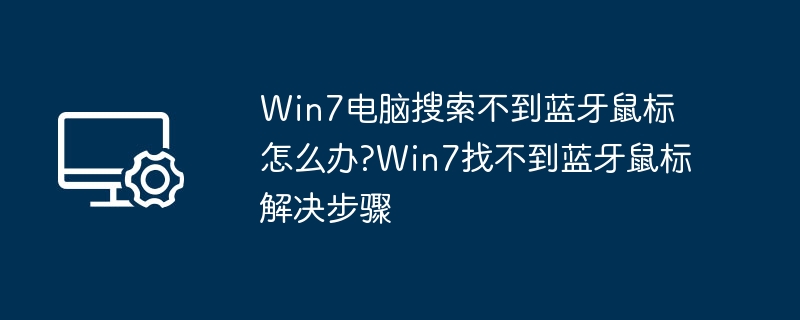Win7电脑搜索不到蓝牙鼠标怎么办?Win7找不到蓝牙鼠标解决步骤