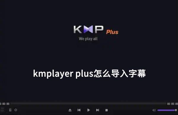 kmplayer plus怎么导入字幕?kmplayer plus导入字幕的操作流程