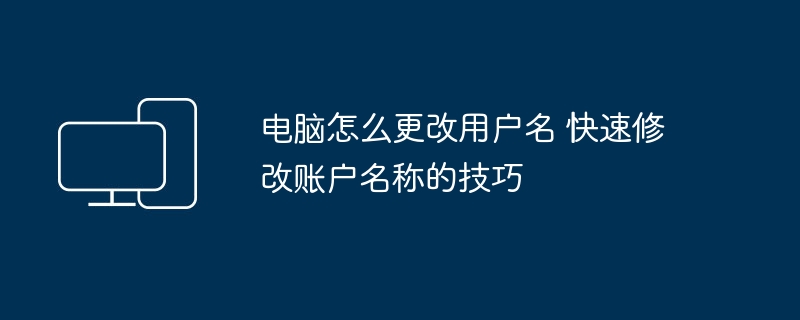 电脑改用户名方法 快速修改账户名称技巧