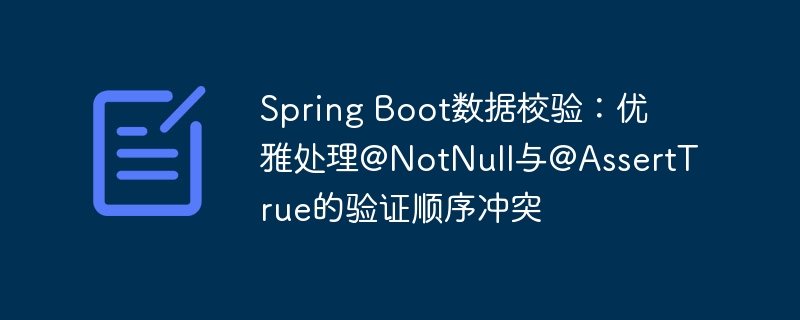 Spring Boot数据校验：优雅处理@NotNull与@AssertTrue的验证顺序冲突