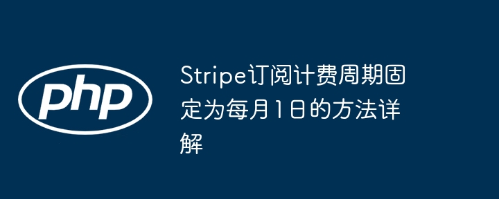 Stripe订阅计费周期固定为每月1日的方法详解
