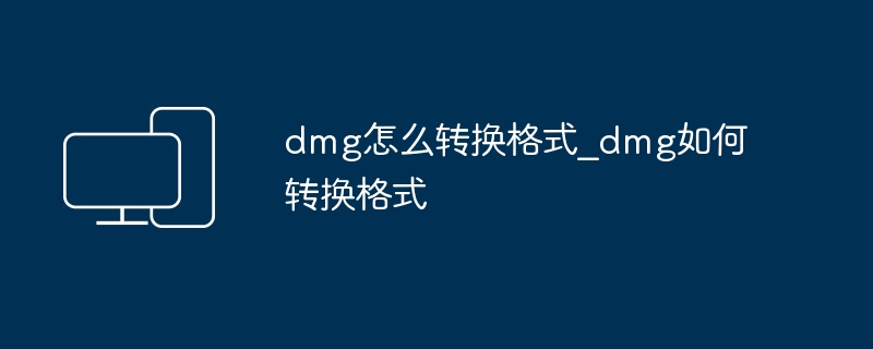 dmg怎么转换格式_dmg如何转换格式