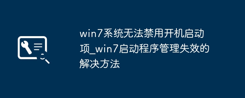 Win7启动项无法禁用？解决方法来了