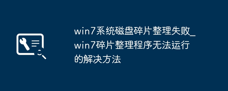Win7磁盘碎片整理失败解决方法
