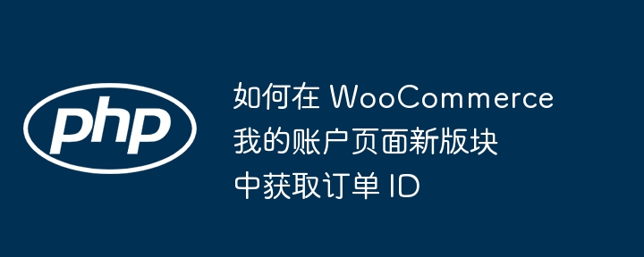 如何在 WooCommerce 我的账户页面新版块中获取订单 ID