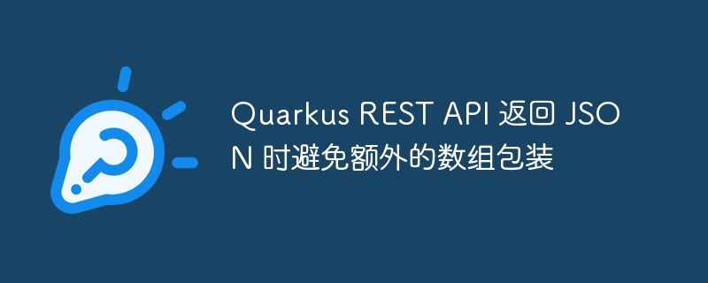 Quarkus REST API 返回 JSON 时避免额外的数组包装