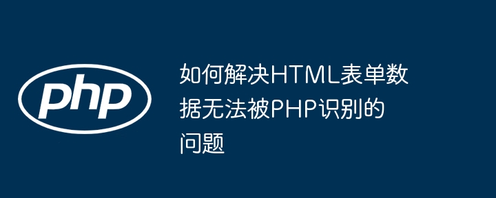 如何解决HTML表单数据无法被PHP识别的问题