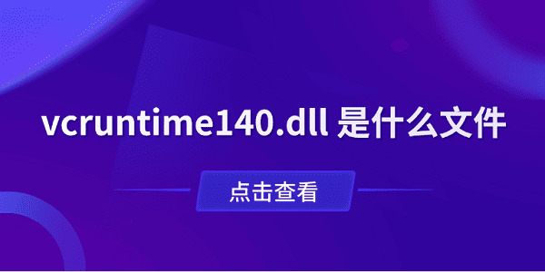 vcruntime140.dll 是什么文件?一文了解作用与修复方法