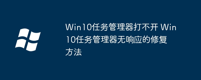 Win10任务管理器打不开 Win10任务管理器无响应的修复方法
