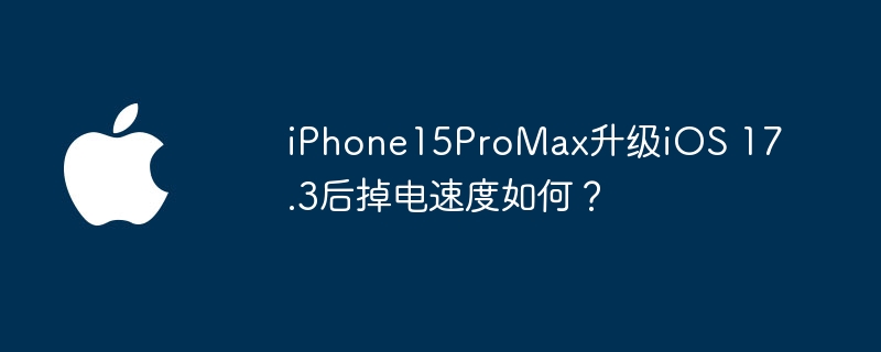 iPhone15ProMax升级iOS 17.3后掉电速度如何?