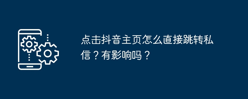 点击抖音主页怎么直接跳转私信？有影响吗？