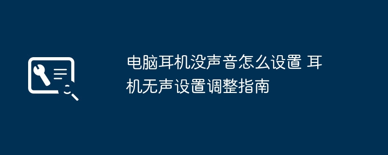 电脑耳机没声音怎么设置 耳机无声设置调整指南