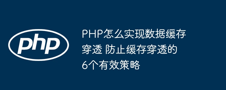 PHP怎么实现数据缓存穿透 防止缓存穿透的6个有效策略