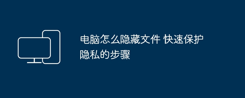 电脑隐藏文件方法，快速保护隐私步骤