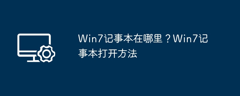 Win7记事本在哪里?Win7记事本打开方法