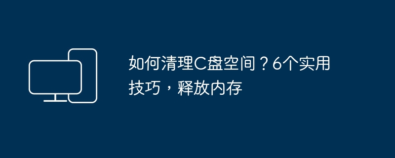 如何清理C盘空间？6个实用技巧，释放内存