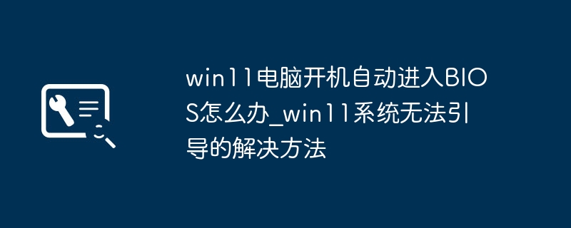 Win11开机自动进BIOS怎么解决