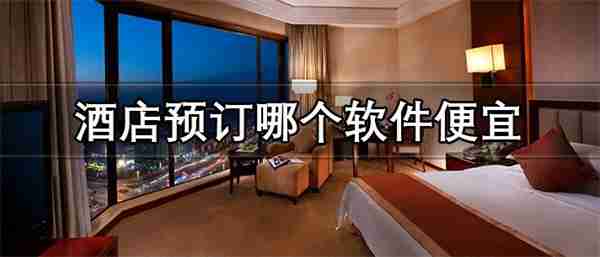 酒店预订哪个软件便宜