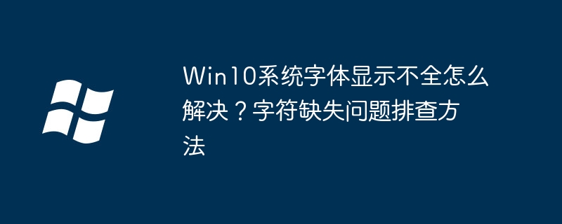Win10系统字体显示不全怎么解决?字符缺失问题排查方法