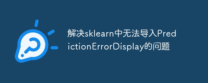 解决sklearn中无法导入PredictionErrorDisplay的问题