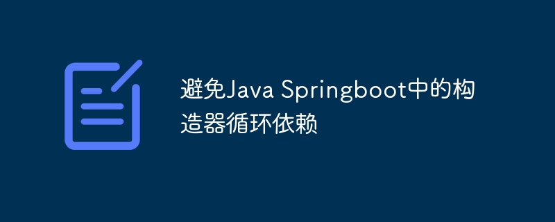 避免Java Springboot中的构造器循环依赖