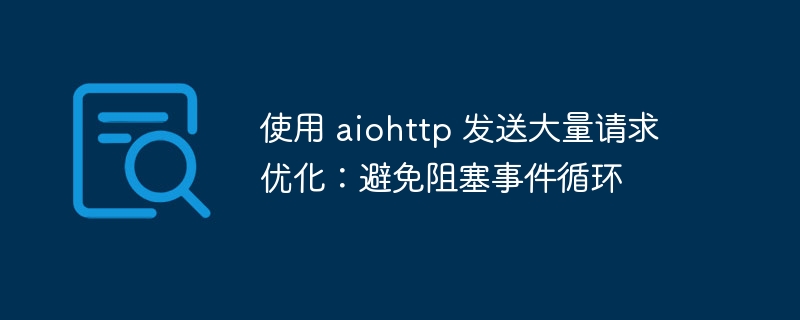 使用 aiohttp 发送大量请求优化：避免阻塞事件循环
