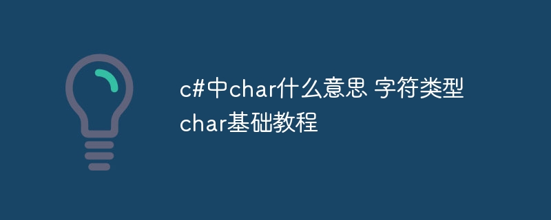 c#中char什么意思 字符类型char基础教程