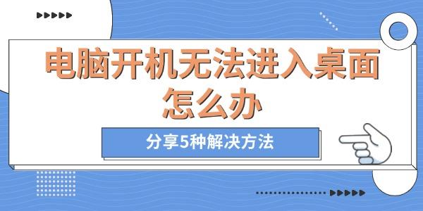电脑开机进不去桌面？5种实用解决方法分享
