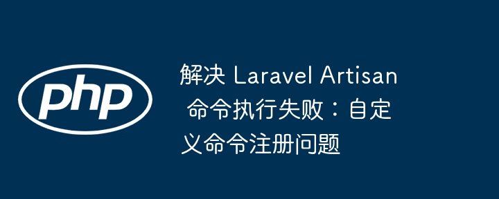 解决 Laravel Artisan 命令执行失败:自定义命令注册问题