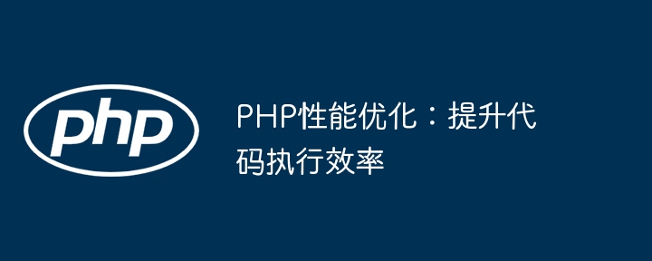 PHP性能优化:提升代码执行效率