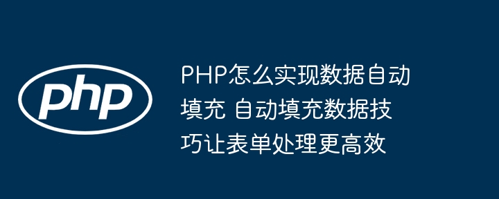 PHP怎么实现数据自动填充 自动填充数据技巧让表单处理更高效