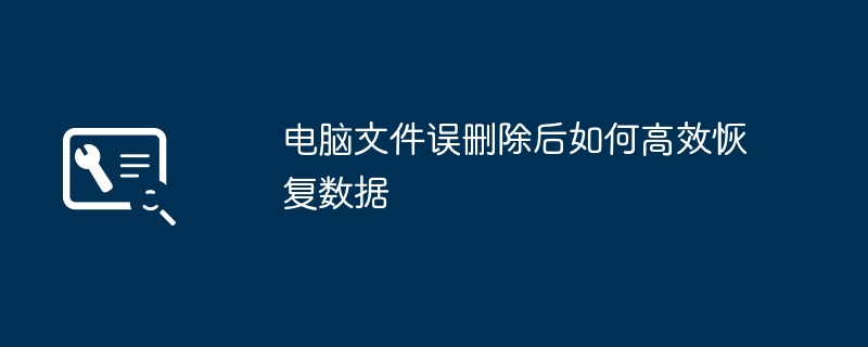 电脑误删文件怎么恢复？高效找回数据方法