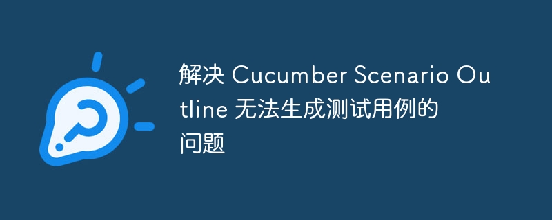 解决 Cucumber Scenario Outline 无法生成测试用例的问题