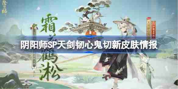 阴阳师SP天剑韧心鬼切新皮肤怎么样-阴阳师SP天剑韧心鬼切新皮肤情报