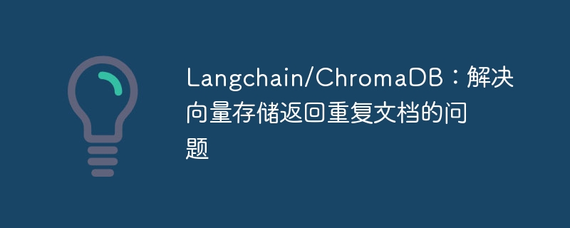 Langchain/ChromaDB：解决向量存储返回重复文档的问题