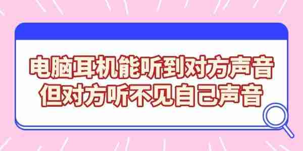 电脑耳机能听到对方声音,但对方听不见自己声音的解决方法