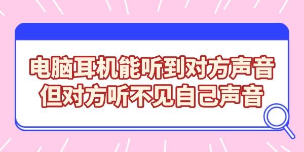 电脑耳机能听见对方，自己声音没传过去怎么解决