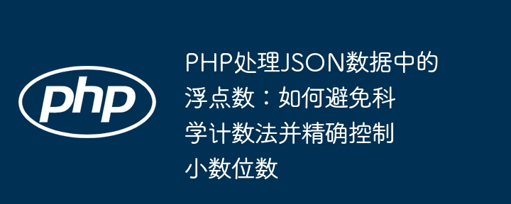 PHP处理JSON数据中的浮点数：如何避免科学计数法并精确控制小数位数