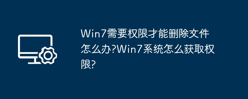 Win7需要权限才能删除文件怎么办?Win7系统怎么获取权限?