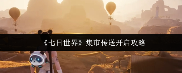七日世界集市传送怎么开启  七日世界集市传送开启攻略