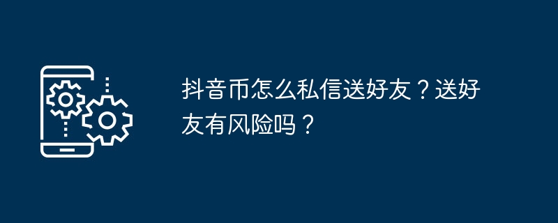 抖音币怎么私信送好友？送好友有风险吗？
