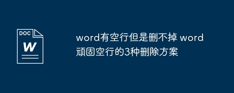 Word顽固空行怎么删？3种有效方法！