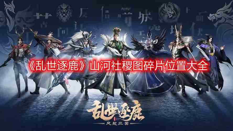 乱世逐鹿山河社稷图碎片在哪-山河社稷图碎片位置大全