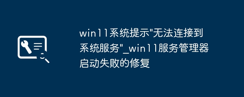 Win11无法连接系统服务怎么办