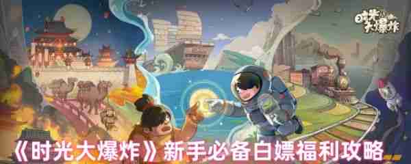 时光大爆炸有哪些白嫖的福利  时光大爆炸新手必备白嫖福利攻略