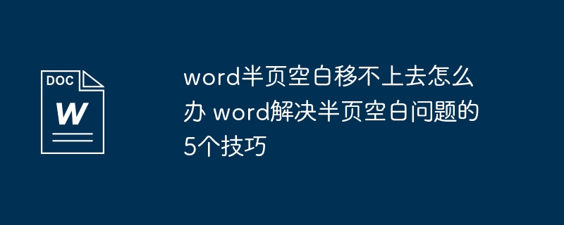 word半页空白移不上去怎么办 word解决半页空白问题的5个技巧