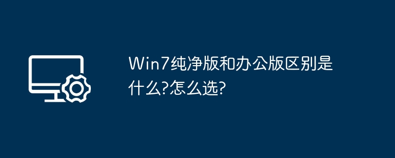Win7纯净版与办公版区别详解